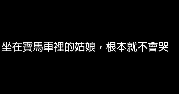 坐在寶馬車裡的姑娘，根本就不會哭 0 (0)