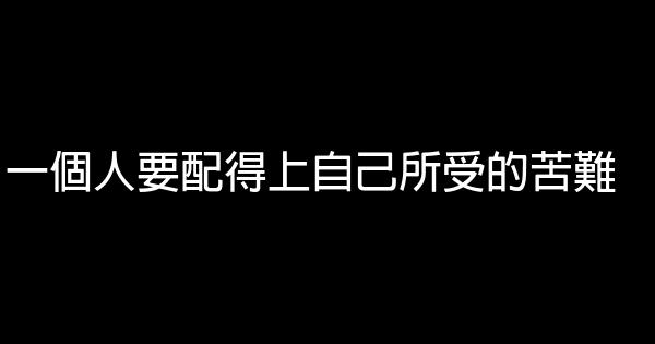 一個人要配得上自己所受的苦難 0 (0)