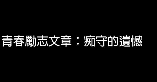 青春勵志文章：痴守的遺憾 0 (0)