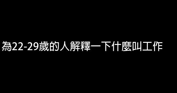 為22-29歲的人解釋一下什麼叫工作 0 (0)