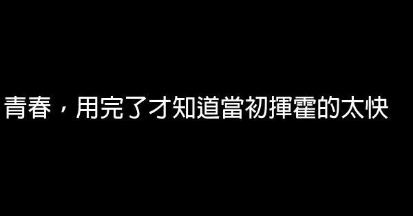 青春，用完了才知道當初揮霍的太快 0 (0)