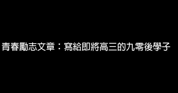 青春勵志文章：寫給即將高三的九零後學子 0 (0)