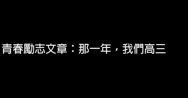 青春勵志文章：那一年，我們高三 0 (0)