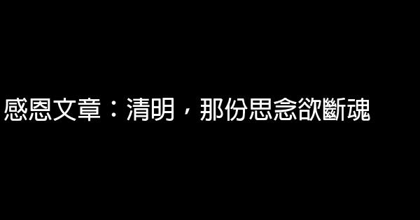 感恩文章：清明，那份思念欲斷魂 1