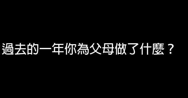 過去的一年你為父母做了什麼？ 0 (0)