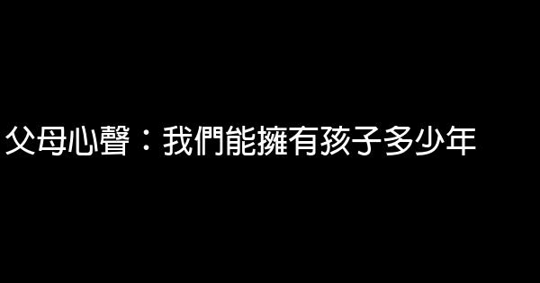 父母心聲：我們能擁有孩子多少年 0 (0)