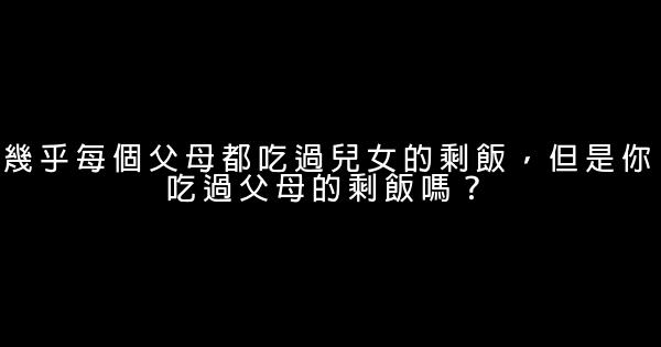 幾乎每個父母都吃過兒女的剩飯，但是你吃過父母的剩飯嗎？ 1