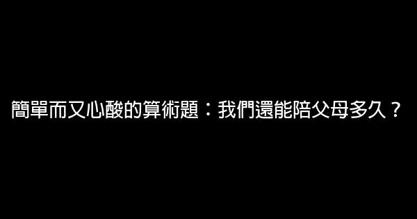 簡單而又心酸的算術題：我們還能陪父母多久？ 1