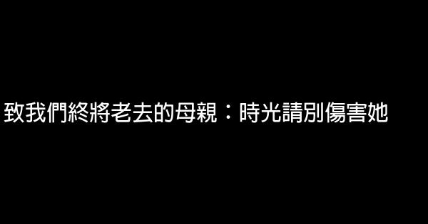 致我們終將老去的母親：時光請別傷害她 1