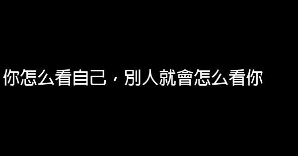 你怎么看自己，別人就會怎么看你 1