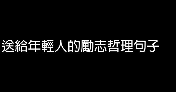 送給年輕人的勵志哲理句子 1