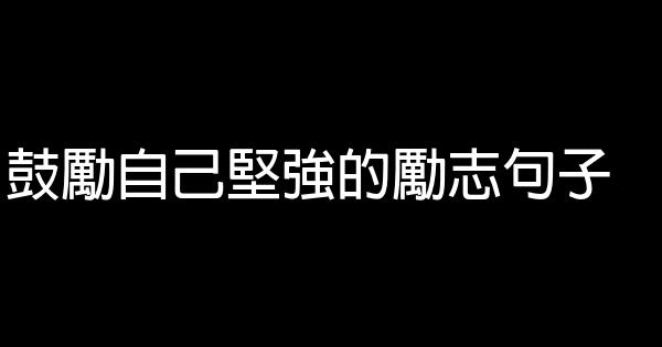 鼓勵自己堅強的勵志句子 1