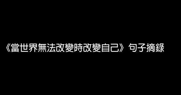 《当世界无法改变时改变自己》句子摘录 0 (0)