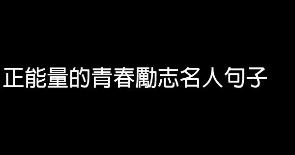 正能量的青春励志名人句子 0 (0)