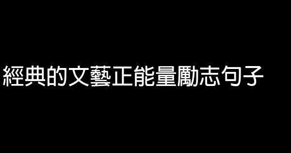 经典的文艺正能量励志句子 0 (0)