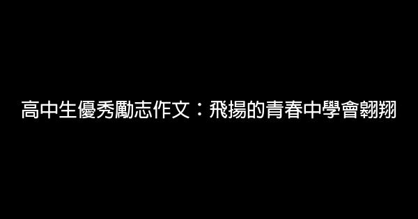 高中生優秀勵志作文：飛揚的青春中學會翱翔 0 (0)