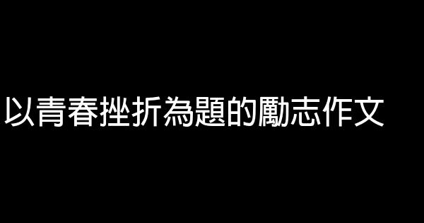 以青春挫折為題的勵志作文 0 (0)