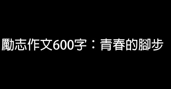 勵志作文600字：青春的腳步 0 (0)