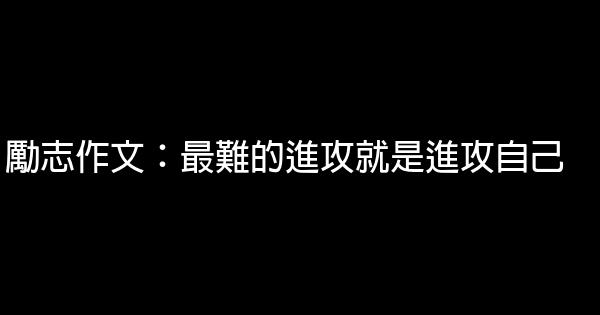 勵志作文：最難的進攻就是進攻自己 0 (0)