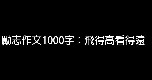 勵志作文1000字：飛得高看得遠 0 (0)