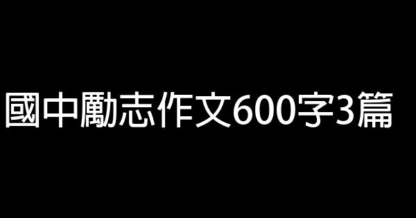 國中勵志作文600字3篇 0 (0)