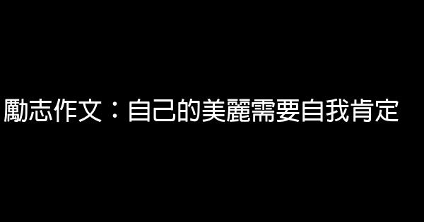 勵志作文：自己的美麗需要自我肯定 0 (0)