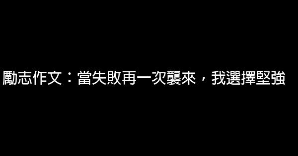 勵志作文：當失敗再一次襲來，我選擇堅強 0 (0)