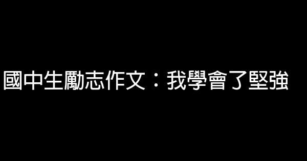 國中生勵志作文：我學會了堅強 0 (0)