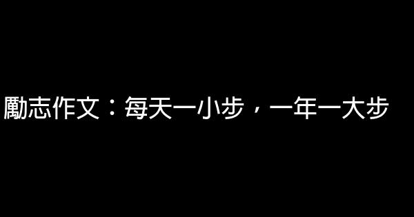 勵志作文：每天一小步，一年一大步 0 (0)