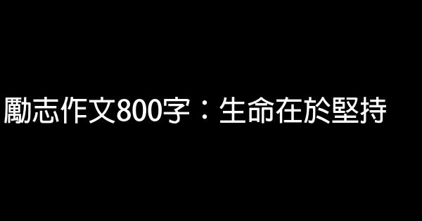 勵志作文800字：生命在於堅持 0 (0)