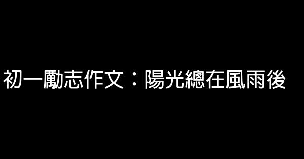 初一勵志作文：陽光總在風雨後 0 (0)