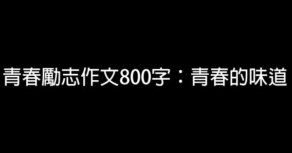 青春勵志作文800字：青春的味道 0 (0)