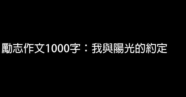 勵志作文1000字：我與陽光的約定 0 (0)