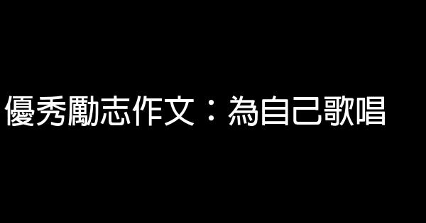 優秀勵志作文：為自己歌唱 0 (0)