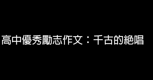 高中優秀勵志作文：千古的絕唱 0 (0)