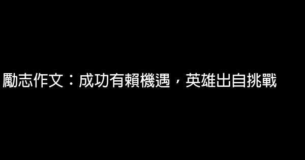 勵志作文：成功有賴機遇，英雄出自挑戰 0 (0)