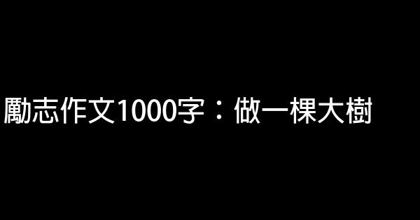 勵志作文1000字：做一棵大樹 0 (0)