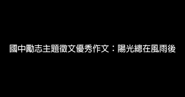 國中勵志主題徵文優秀作文：陽光總在風雨後 0 (0)