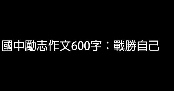 國中勵志作文600字：戰勝自己 0 (0)