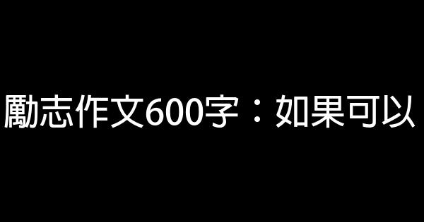 勵志作文600字：如果可以 0 (0)