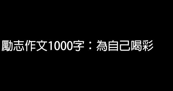 勵志作文1000字：為自己喝彩 0 (0)