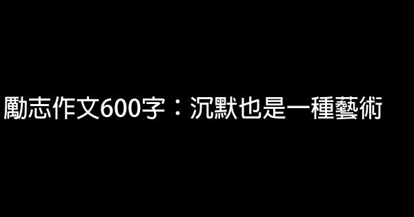 勵志作文600字：沉默也是一種藝術 5 (1)