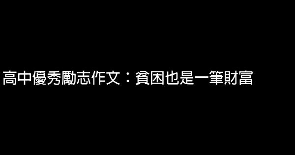 高中優秀勵志作文：貧困也是一筆財富 0 (0)