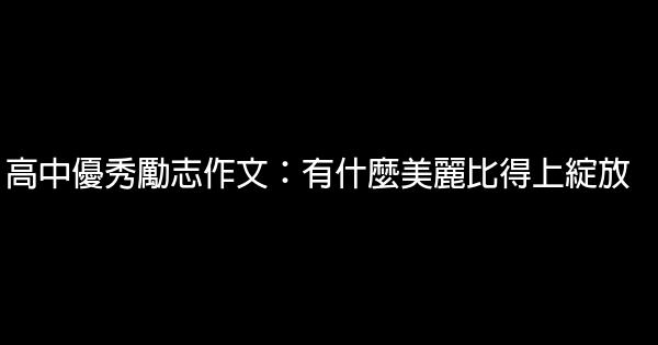 高中優秀勵志作文：有什麼美麗比得上綻放 0 (0)