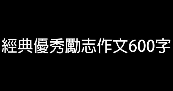 經典優秀勵志作文600字 0 (0)