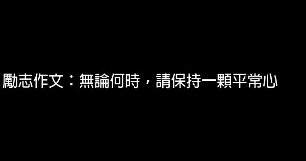 勵志作文：無論何時，請保持一顆平常心 0 (0)