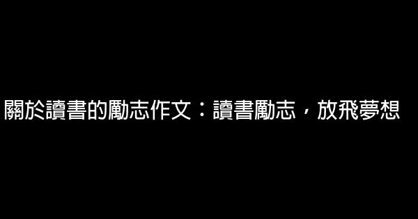 關於讀書的勵志作文：讀書勵志，放飛夢想 0 (0)