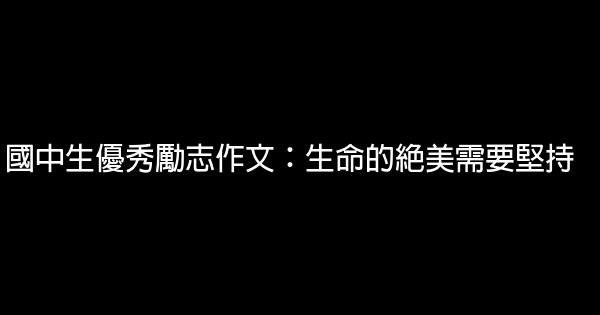 國中生優秀勵志作文：生命的絕美需要堅持 0 (0)