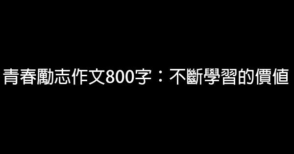 青春勵志作文800字：不斷學習的價值 0 (0)