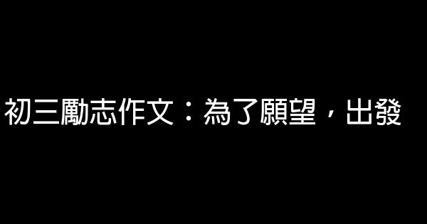 初三勵志作文：為了願望，出發 0 (0)